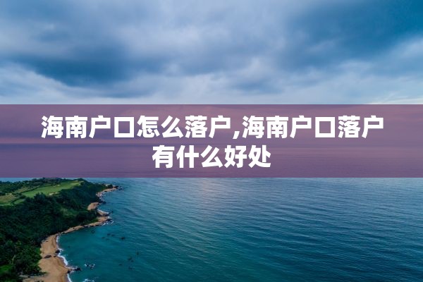 海南户口怎么落户,海南户口落户有什么好处