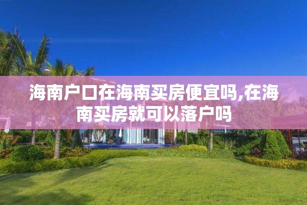 海南户口在海南买房便宜吗,在海南买房就可以落户吗