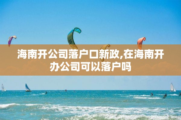 海南开公司落户口新政,在海南开办公司可以落户吗
