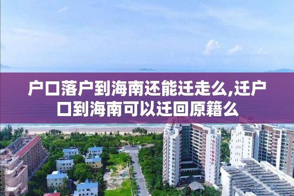 户口落户到海南还能迁走么,迁户口到海南可以迁回原籍么