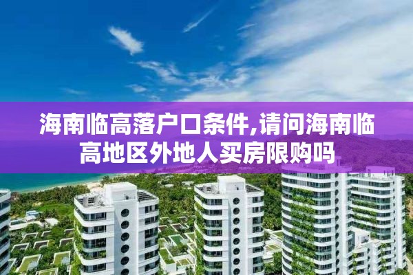 海南临高落户口条件,请问海南临高地区外地人买房限购吗