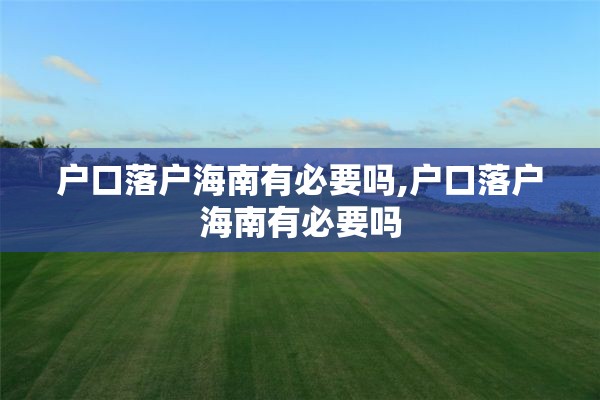 户口落户海南有必要吗,户口落户海南有必要吗