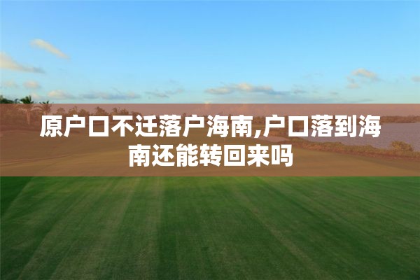 原户口不迁落户海南,户口落到海南还能转回来吗