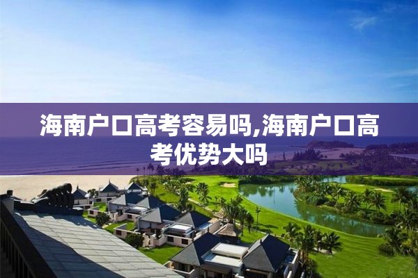 海南户口高考容易吗,海南户口高考优势大吗
