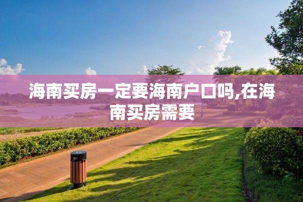 海南买房一定要海南户口吗,在海南买房需要