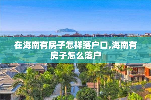 在海南有房子怎样落户口,海南有房子怎么落户