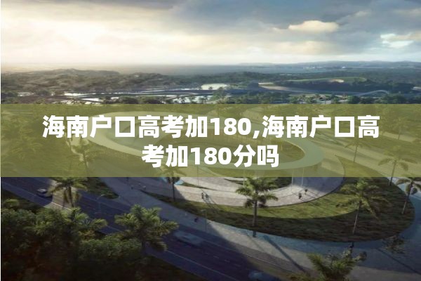 海南户口高考加180,海南户口高考加180分吗