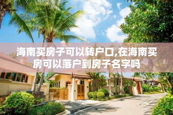 海南买房子可以转户口,在海南买房可以落户到房子名字吗