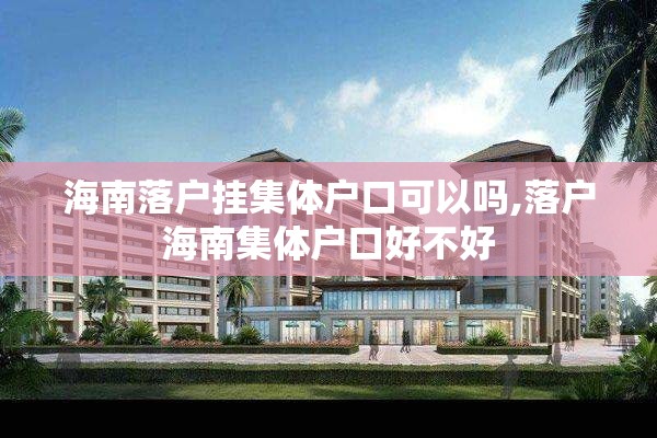 海南落户挂集体户口可以吗,落户海南集体户口好不好