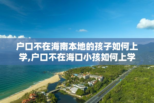 户口不在海南本地的孩子如何上学,户口不在海口小孩如何上学