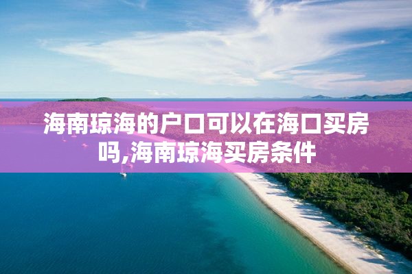 海南琼海的户口可以在海口买房吗,海南琼海买房条件
