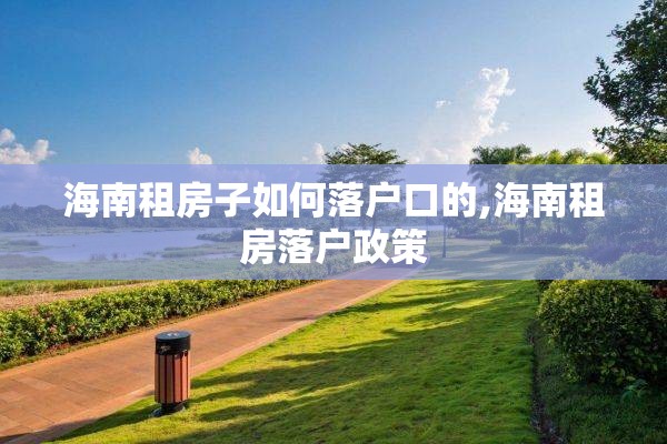 海南租房子如何落户口的,海南租房落户政策