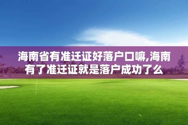 海南省有准迁证好落户口嘛,海南有了准迁证就是落户成功了么