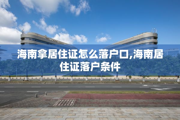 海南拿居住证怎么落户口,海南居住证落户条件