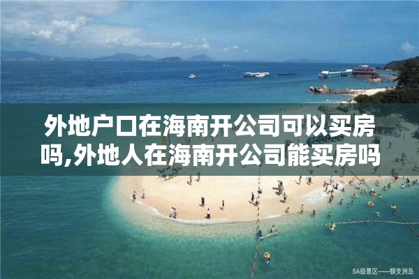 外地户口在海南开公司可以买房吗,外地人在海南开公司能买房吗