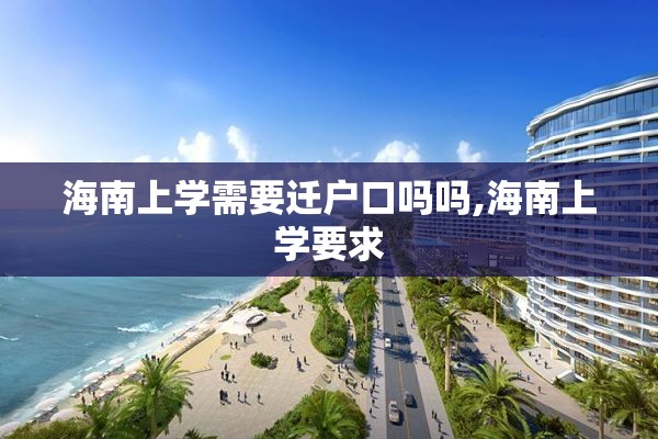 海南上学需要迁户口吗吗,海南上学要求