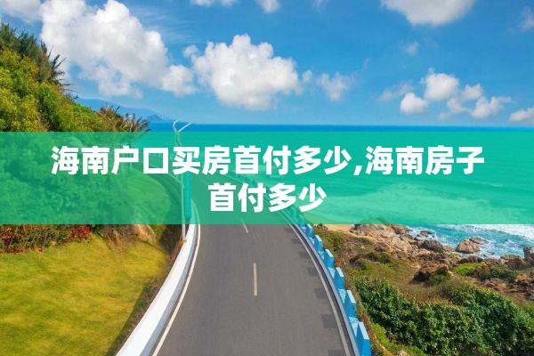海南户口买房首付多少,海南房子首付多少