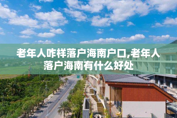 老年人咋样落户海南户口,老年人落户海南有什么好处