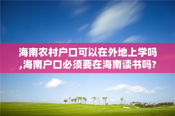 海南农村户口可以在外地上学吗,海南户口必须要在海南读书吗?