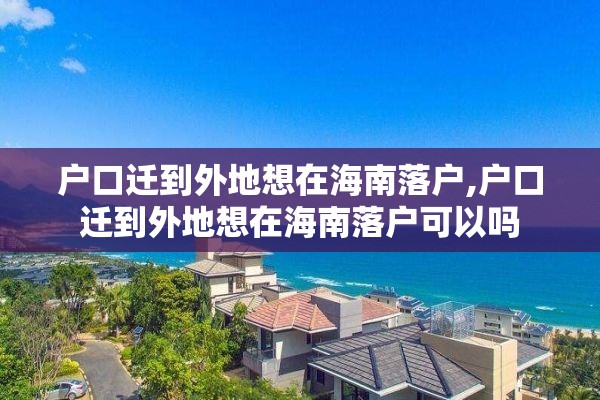 户口迁到外地想在海南落户,户口迁到外地想在海南落户可以吗