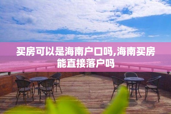 买房可以是海南户口吗,海南买房能直接落户吗