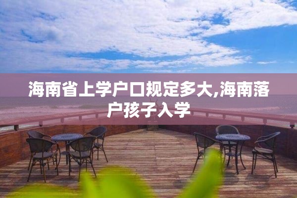 海南省上学户口规定多大,海南落户孩子入学