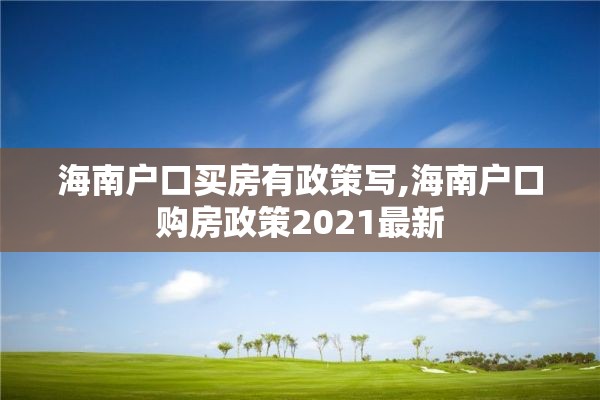 海南户口买房有政策写,海南户口购房政策2021最新