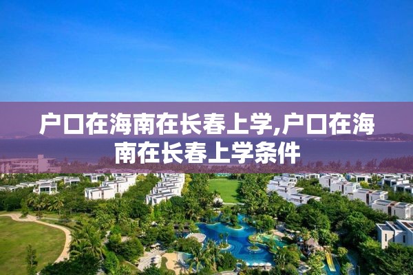 户口在海南在长春上学,户口在海南在长春上学条件