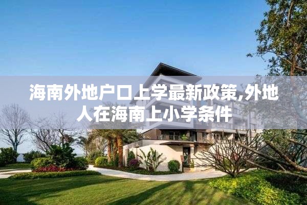 海南外地户口上学最新政策,外地人在海南上小学条件