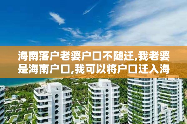 海南落户老婆户口不随迁,我老婆是海南户口,我可以将户口迁入海南吗?