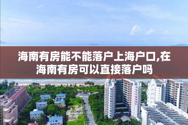 海南有房能不能落户上海户口,在海南有房可以直接落户吗