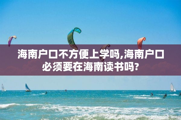 海南户口不方便上学吗,海南户口必须要在海南读书吗?