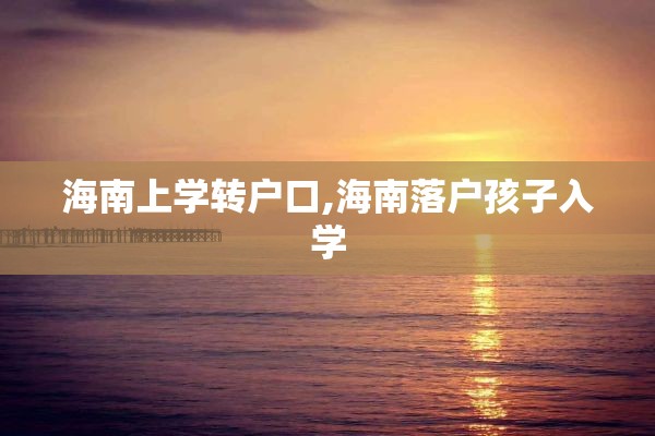 海南上学转户口,海南落户孩子入学