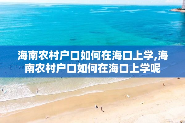 海南农村户口如何在海口上学,海南农村户口如何在海口上学呢