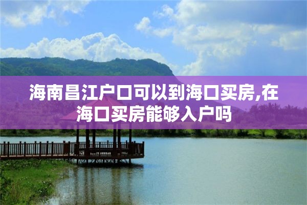 海南昌江户口可以到海口买房,在海口买房能够入户吗