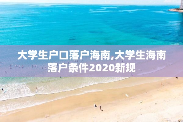 大学生户口落户海南,大学生海南落户条件2020新规