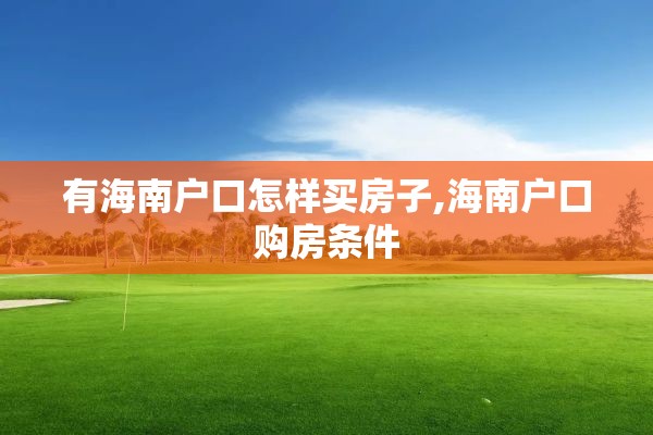 有海南户口怎样买房子,海南户口购房条件