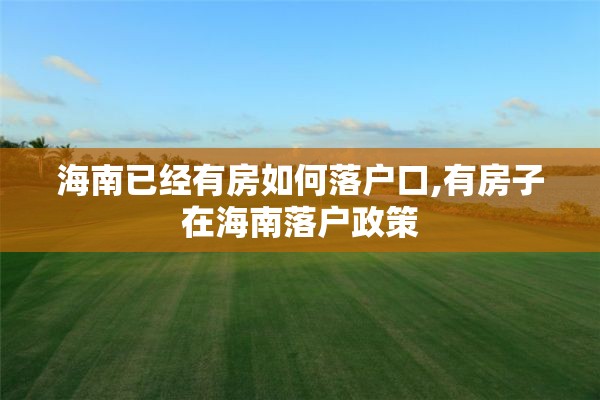 海南已经有房如何落户口,有房子在海南落户政策