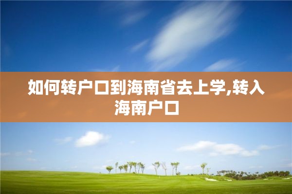 如何转户口到海南省去上学,转入海南户口