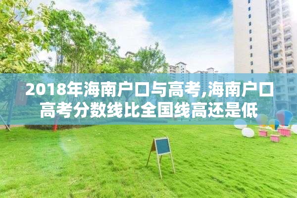 2018年海南户口与高考,海南户口高考分数线比全国线高还是低