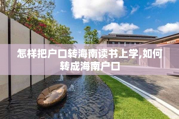 怎样把户口转海南读书上学,如何转成海南户口