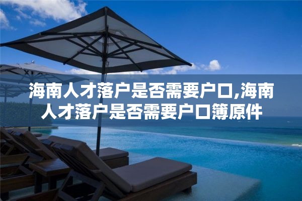 海南人才落户是否需要户口,海南人才落户是否需要户口簿原件