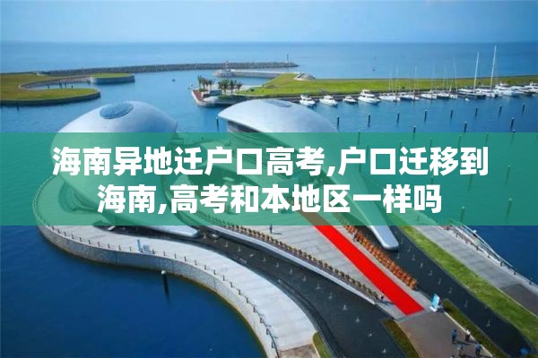 海南异地迁户口高考,户口迁移到海南,高考和本地区一样吗