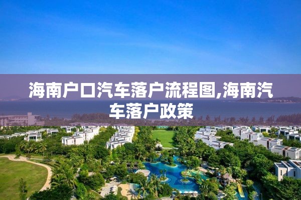 海南户口汽车落户流程图,海南汽车落户政策