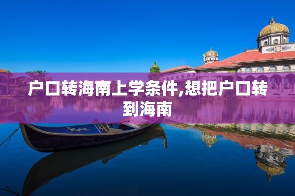户口转海南上学条件,想把户口转到海南