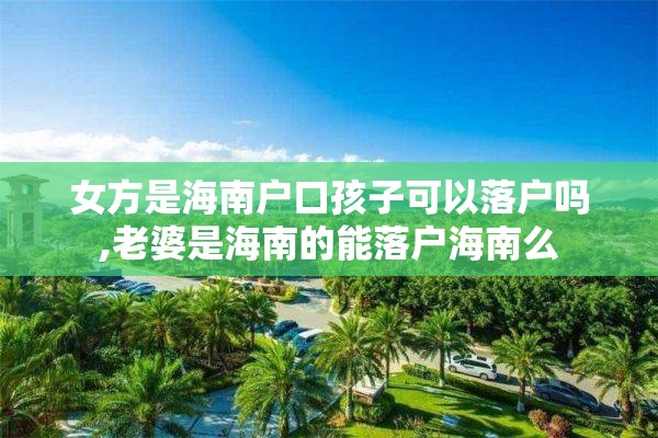 女方是海南户口孩子可以落户吗,老婆是海南的能落户海南么