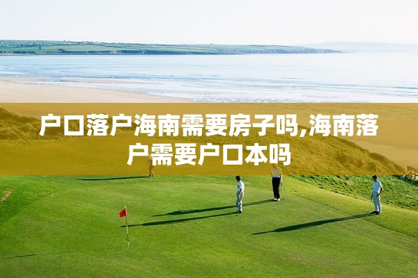户口落户海南需要房子吗,海南落户需要户口本吗