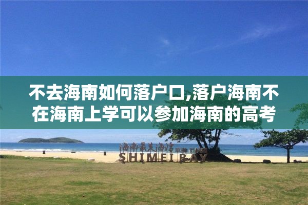 不去海南如何落户口,落户海南不在海南上学可以参加海南的高考吗