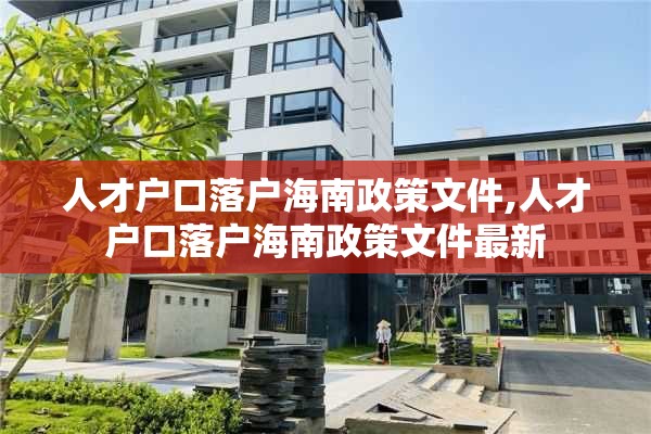 人才户口落户海南政策文件,人才户口落户海南政策文件最新