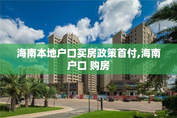 海南本地户口买房政策首付,海南户口 购房